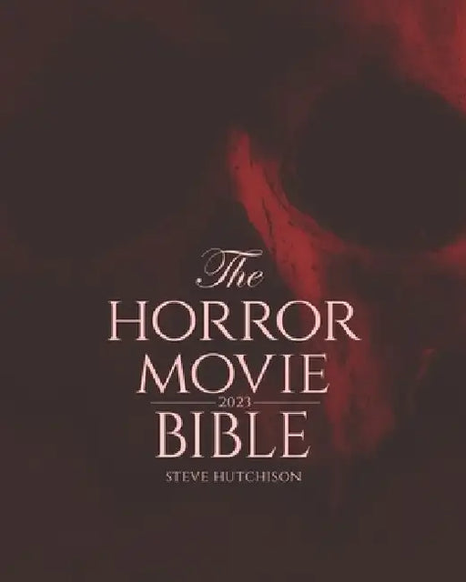 The Horror Movie Bible: 2023 by Steve Hutchison