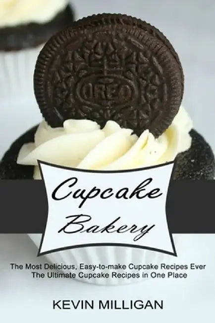 Cupcake Bakery: The Most Delicious, Easy-to-make Cupcake Recipes Ever (The Ultimate Cupcake Recipes in One Place) by Kevin Milligan