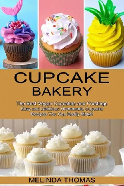 Cupcake Bakery: Easy and Delicious Homemade Cupcake Recipes You Can Easily Make! (The Best Vegan Cupcakes and Frostings) by Melinda Thomas