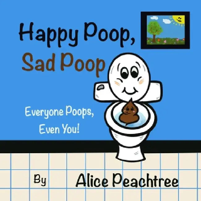Happy Poop, Sad Poop: Everyone Poops, Even You! by Alice Peachtree