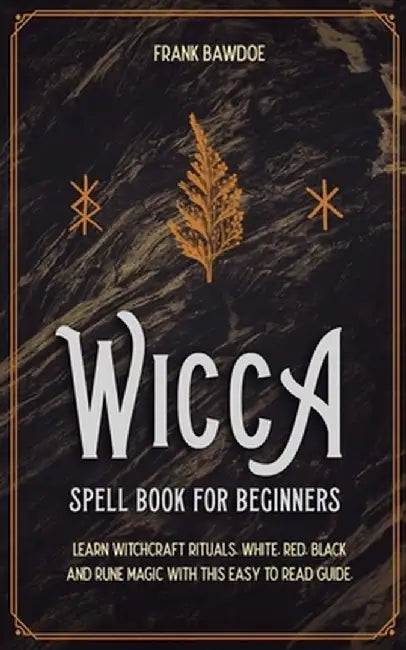 Wicca Spell Book for Beginners: Learn Witchcraft Rituals, White, Red, Black, and Rune Magic with this Easy to Read Guide by Frank Bawdoe