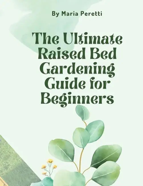The Ultimate Raised Bed Gardening Guide for Beginners by Maria Peretti