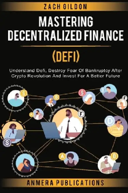 Mastering Decentralized Finance (DeFi): Understand Defi, Destroy Fear of Bankruptcy after Crypto Revolution and Invest for a Better Future by Zach Gildon