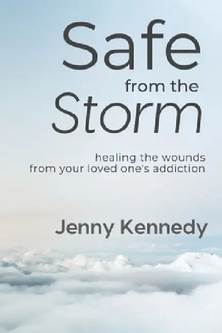 Safe From the Storm: Healing the Wounds From Your Loved One's Addiction by Jenny Kennedy