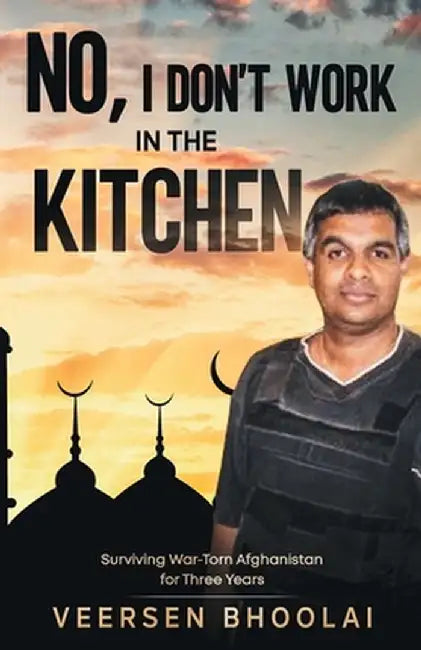 No, I don't work in the kitchen: Surviving war-torn Afghanistan for three years by Veersen Bhoolai