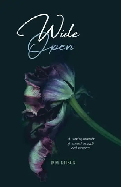 Wide Open: A True Story of Surviving a Series of Sexual Assaults, Healing Trauma and Recovering from Post-Traumatic Stress Disorder by D. M. Ditson
