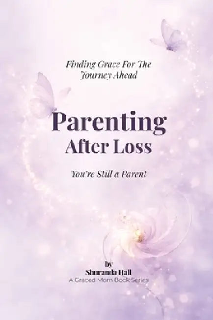 Parenting After Loss: You Are Still a Parent; Finding Grace for the Journey Ahead by Shuranda Hall