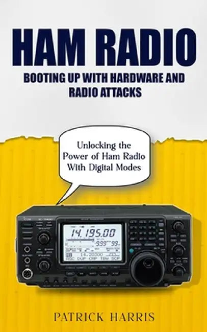 Ham Radio: Booting Up With Hardware and Radio Attacks (Unlocking the Power of Ham Radio With Digital Modes) by Patrick Harris