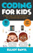 Coding for Kids: A Hands-on Guide to Learning the Fundamentals of How to Code Games, Apps and Websites by Elliot Davis