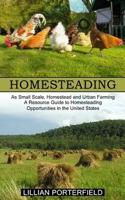 Homesteading: A Resource Guide to Homesteading Opportunities in the United States (As Small Scale, Homestead and Urban Farming) by Lillian Porterfield