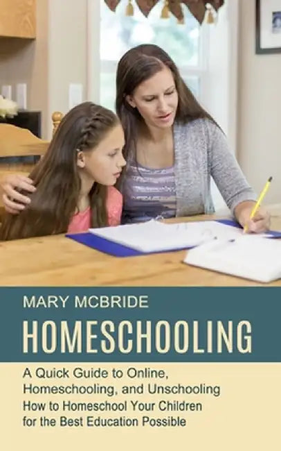 Homeschooling: A Quick Guide to Online, Homeschooling, and Unschooling (How to Homeschool Your Children for the Best Education Possib by Mary McBride