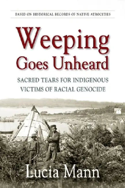 Weeping Goes Unheard: Sacred Tears for Indigenous Victims of Racial Genocide by Lucia Mann
