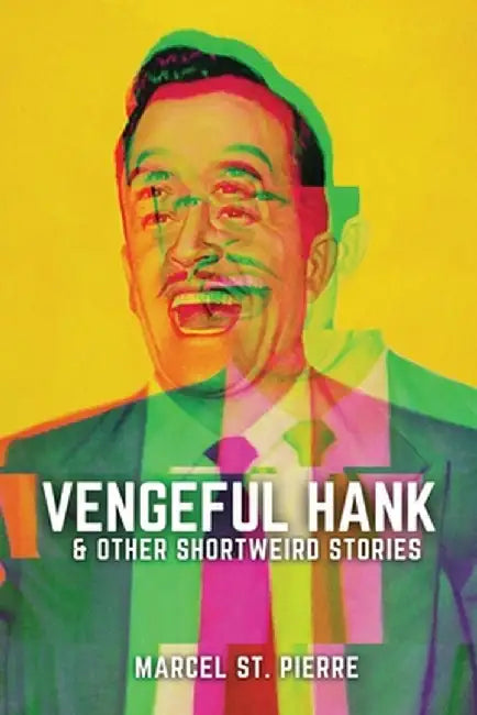 Vengeful Hank and Other Shortweird Stories by Marcel St Pierre