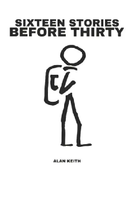 Sixteen Stories Before Thirty by Alan Keith