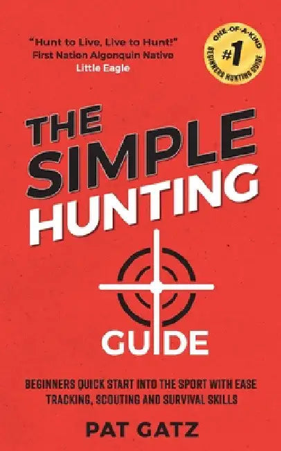 The Simple Hunting Guide: Beginners Quick Start Into The Sport With Ease - Tracking, Scouting, And Survival Skills by Pat Gatz