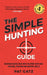 The Simple Hunting Guide: Beginners Quick Start Into The Sport With Ease - Tracking, Scouting, And Survival Skills by Pat Gatz