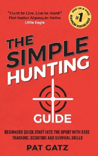 The Simple Hunting Guide: Beginners Quick Start Into The Sport With Ease - Tracking, Scouting, And Survival Skills