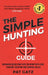 The Simple Hunting Guide: Beginners Quick Start Into The Sport With Ease - Tracking, Scouting, And Survival Skills