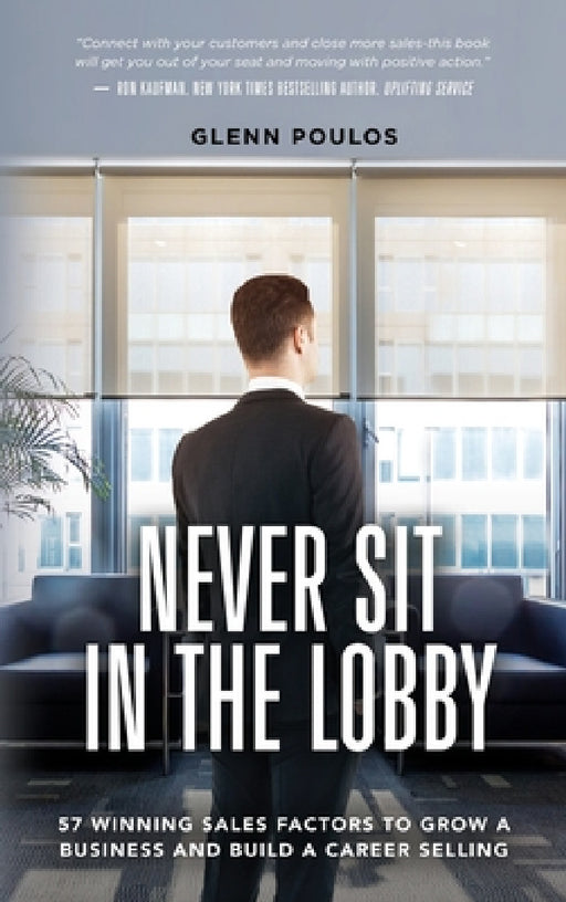 Never Sit in the Lobby: 57 Winning Sales Factors to Grow a Business and Build a Career Selling by Glenn Poulos