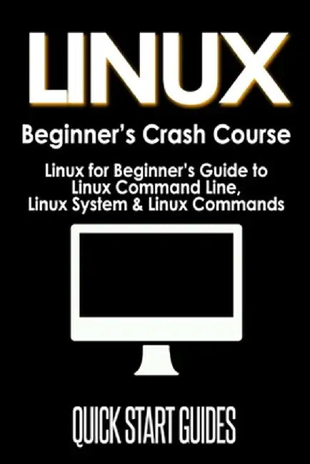LINUX Beginner's Crash Course: Linux for Beginner's Guide to Linux Command Line, Linux System & Linux Commands by Quick Start Guides