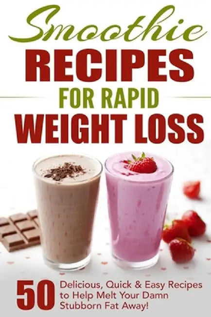 Smoothie Recipes for Rapid Weight Loss: 50 Delicious, Quick & Easy Recipes to Help Melt Your Damn Stubborn Fat Away! by Fat Loss Nation
