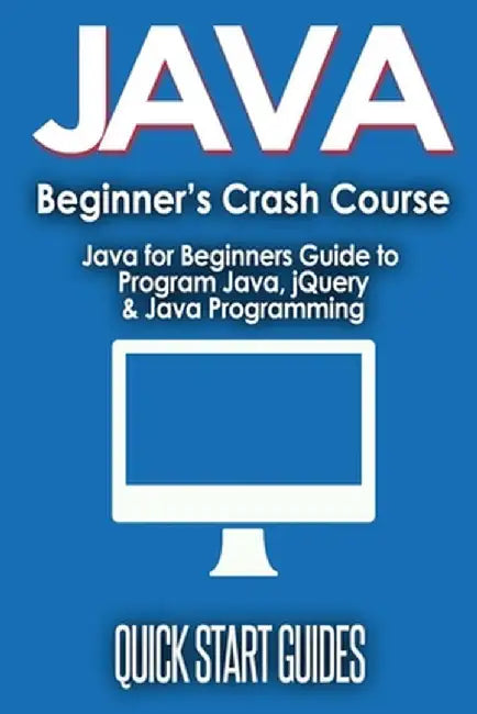 JAVA for Beginner's Crash Course: Java for Beginners Guide to Program Java, jQuery, & Java Programming by Quick Start Guides