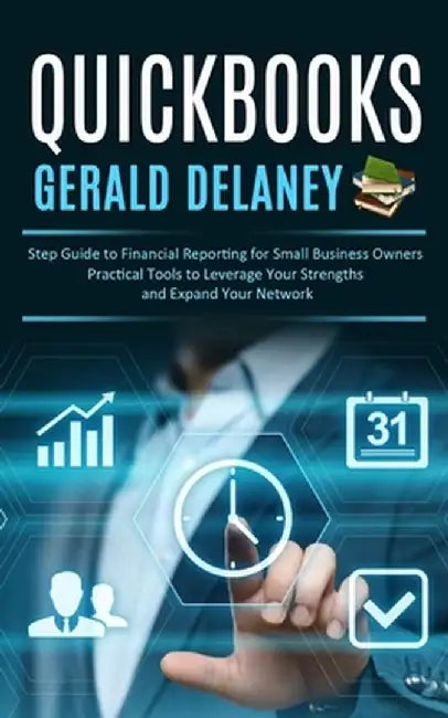 Quickbooks: Step Guide to Financial Reporting for Small Business Owners (Effortlessly Navigate and Optimize Quickbooks Online for by Gerald Delaney