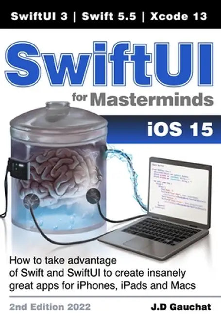 SwiftUI for Masterminds: How to take advantage of Swift 5.5 and SwiftUI 3 to create insanely great apps for iPhones, iPads, and Macs by John D. Gauchat