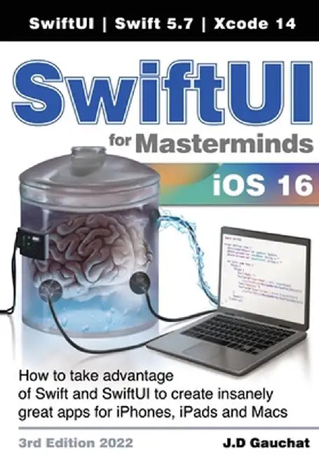 SwiftUI for Masterminds 3rd Edition 2022: How to take advantage of Swift and SwiftUI to create insanely great apps for iPhones, iPads, and Macs by J. D. Gauchat