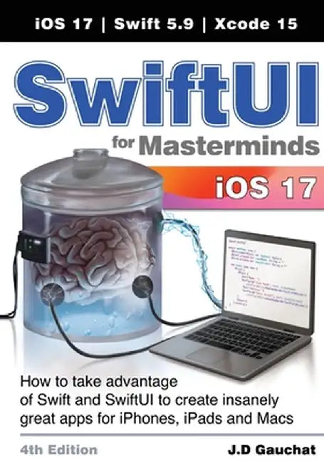 SwiftUI for Masterminds 4th Edition: How to take advantage of Swift and SwiftUI to create insanely great apps for iPhones, iPads, and Macs by J. D. Gauchat