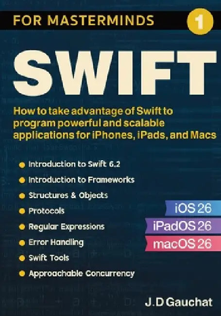 Swift for Masterminds: How to take advantage of Swift to program powerful and scalable applications for iPhones, iPads, and Macs by J. D. Gauchat