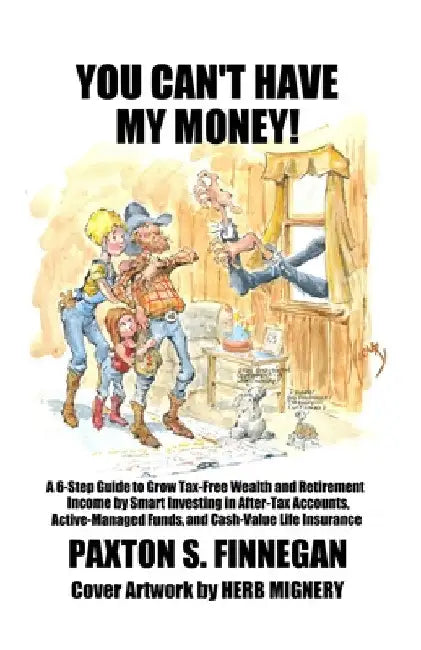 You Can't Have My Money!: A 6-Step Guide to Grow Tax-Free Wealth and Retirement Income by Smart Investing in After-Tax Accounts, Active-Managed by Paxton S. Finnegan