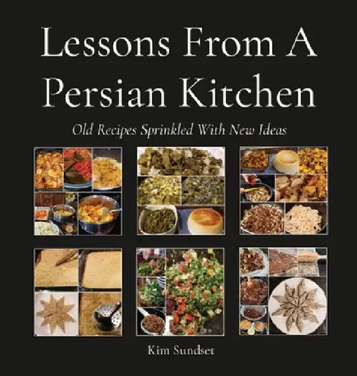 Lessons From A Persian Kitchen: Old Recipes Sprinkled With New Ideas by Kim Sundset
