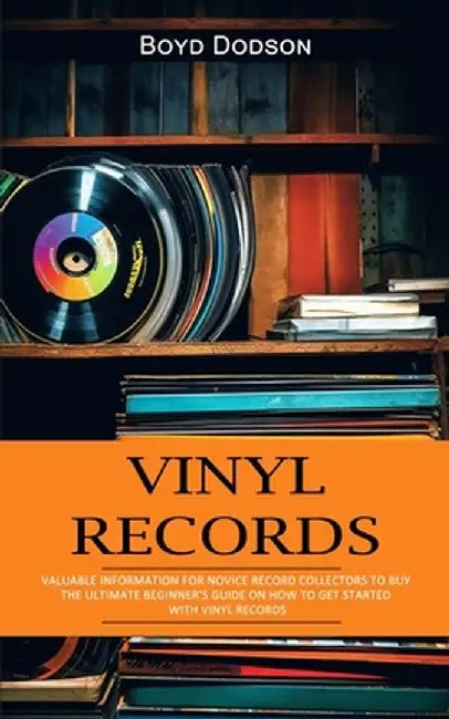 Vinyl Records: Valuable Information for Novice Record Collectors to Buy (The Ultimate Beginner's Guide on How to Get Started With Vin by Boyd Dodson
