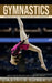 Gymnastics: Everything You Need to Know About Gymnastics (How to train muscles using your body weight) by Arthur Boyer
