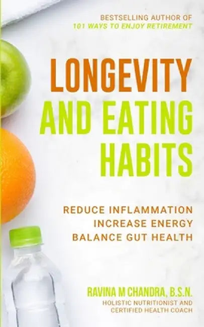 Longevity and Eating Habits: A Simple Blueprint to Reduce Inflammation, Increase Energy and Balance Gut Health So You Can Age Well and Live Vibrant by Ravina M. Chandra