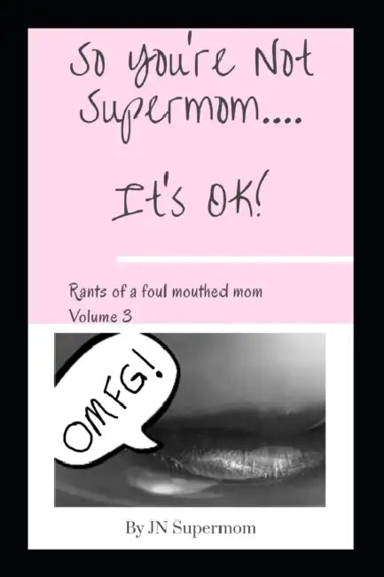 So You're Not Supermom....It's Ok!: Rants of a foul mouthed mom Volume 3 by Jn Supermom