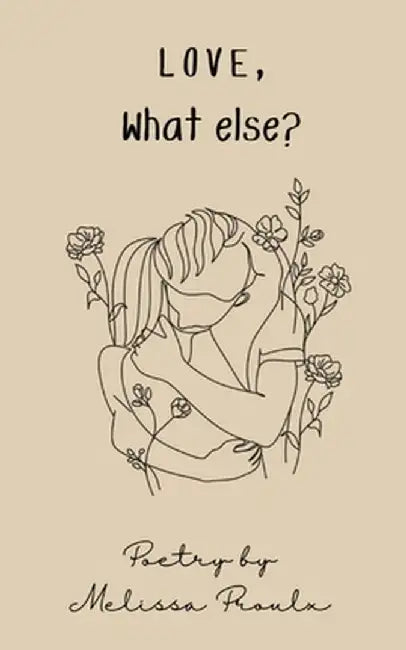Love, What Else?: Poetry Collection by Melissa Proulx