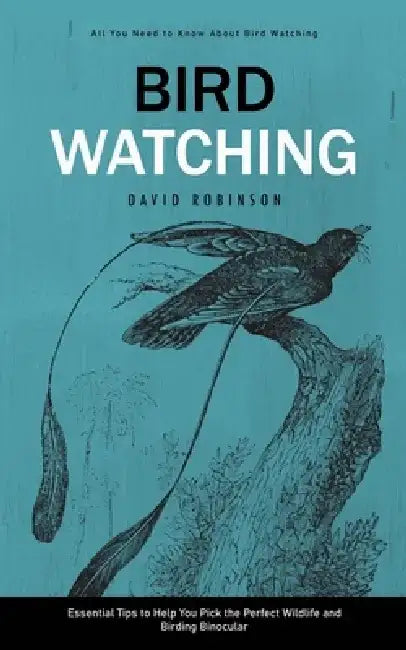 Bird Watching: All You Need to Know About Bird Watching (Essential Tips to Help You Pick the Perfect Wildlife and Birding Binocular) by David Robinson
