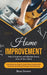 Home Improvement: How to Improve and Maintain Every Area of Your Home (Everything You Need to Know About Construction Contracts Estimati by Brian Skinner