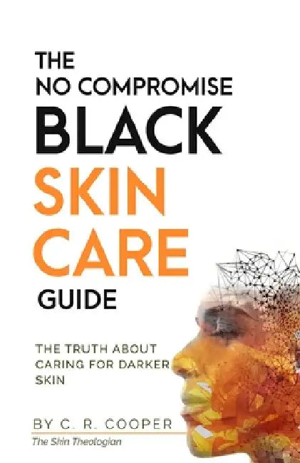 The No Compromise Black Skin Care Guide: The Truth About Caring For Darker Skin by C. R. Cooper