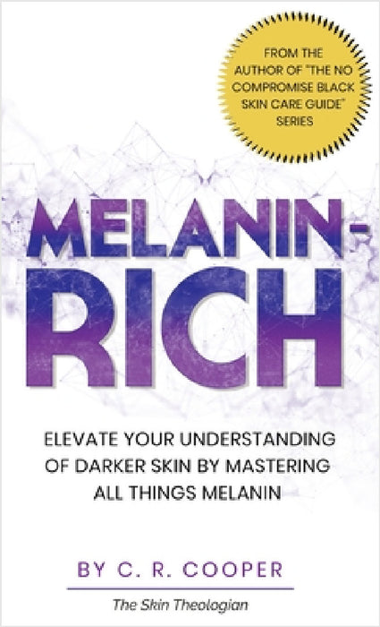 Melanin-Rich: Elevate Your Understanding of Darker Skin By Mastering All Things Melanin by C. R. Cooper