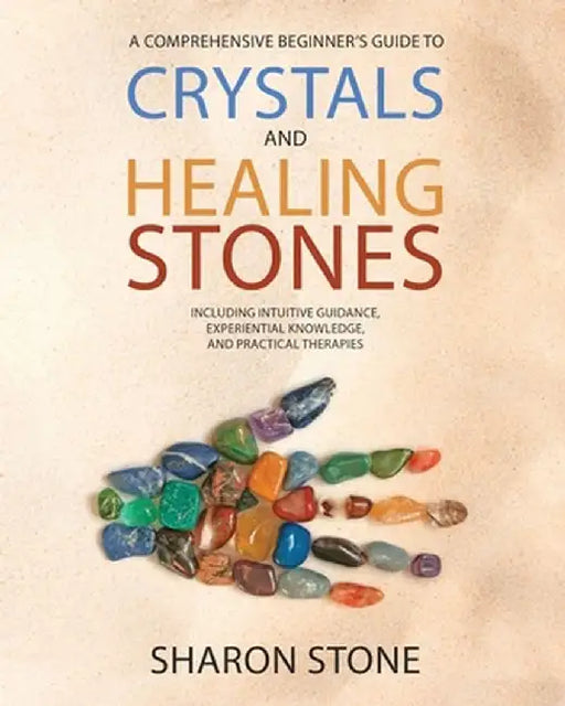 Crystals and Healing Stones: : A Comprehensive Beginner's Guide Including Experiential Knowledge, Intuitive Guidance and Practical Therapies by Sharon Stone