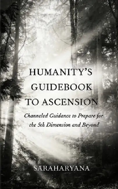 Humanity's Guidebook to Ascension: Channeled Guidance to Prepare for the 5th Dimension and Beyond by Saraharyana Arwen