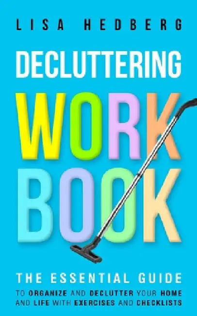 Decluttering Workbook: The Essential Guide to Organize and Declutter Your Home and Life With Exercises and Checklists by Lisa Hedberg