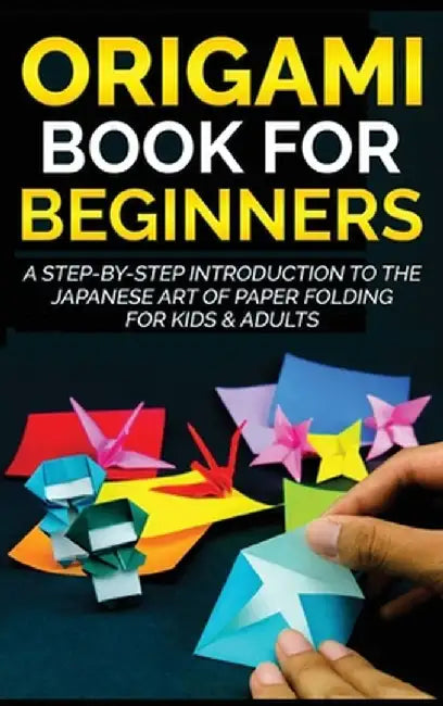 Origami Book for Beginners: A Step-by-Step Introduction to the Japanese Art of Paper Folding for Kids & Adults by Yuto Kanazawa