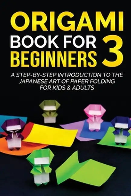 Origami Book for Beginners 3: A Step-by-Step Introduction to the Japanese Art of Paper Folding for Kids & Adults by Yuto Kanazawa