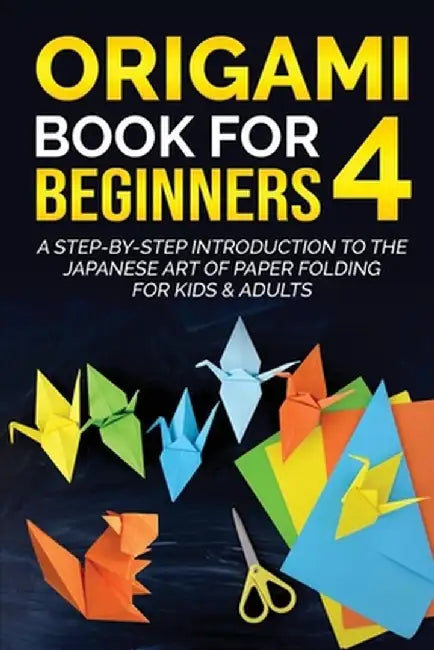 Origami Book for Beginners 4: A Step-by-Step Introduction to the Japanese Art of Paper Folding for Kids & Adults by Yuto Kanazawa