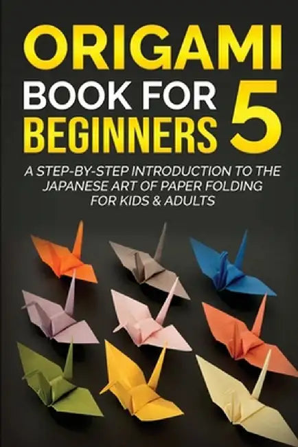 Origami Book for Beginners 5: A Step-by-Step Introduction to the Japanese Art of Paper Folding for Kids & Adults by Yuto Kanazawa