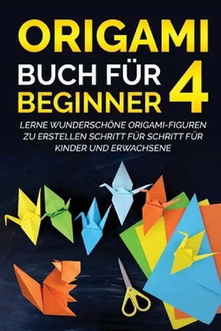 Origami Buch für Beginner 4: Lerne wunderschöne Origami-Figuren zu erstellen Schritt für Schritt für Kinder und Erwachsene by Yuto Kanazawa